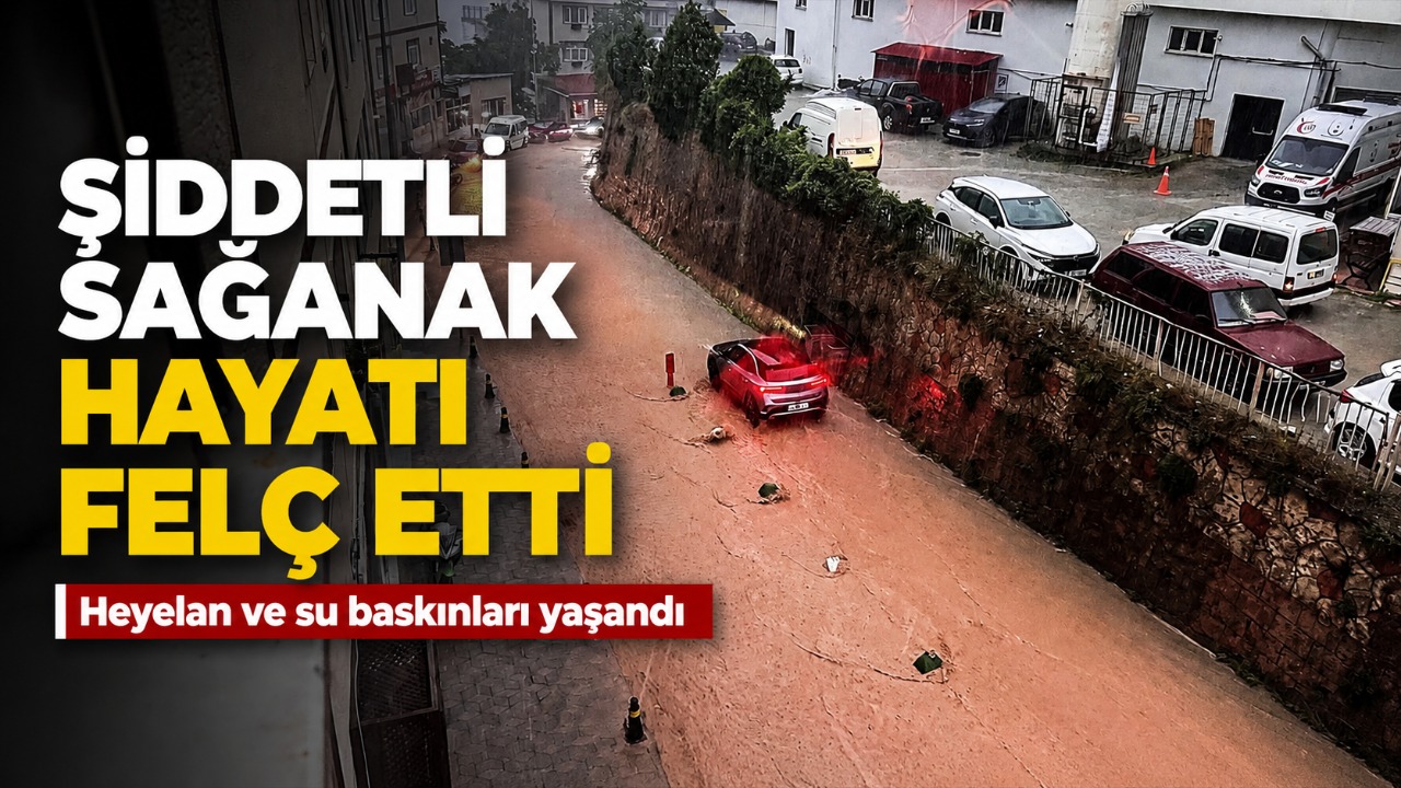 Şiddetli sağanak hayatı felç etti: Heyelan ve su baskınları yaşandı