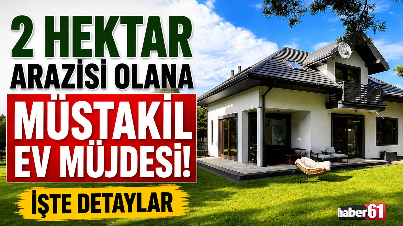 2 hektar arazisi olana müstakil ev müjdesi! İşte detaylar