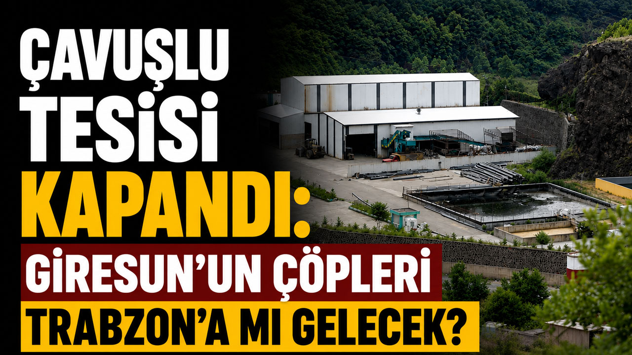 Çavuşlu Tesisi kapandı: Giresun’un çöpleri Trabzon’a mı gelecek?