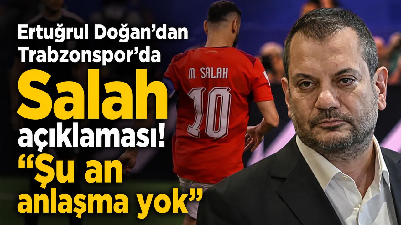 Ertuğrul Doğan’dan Trabzonspor’da Salah açıklaması! “Şu an anlaşma yok”