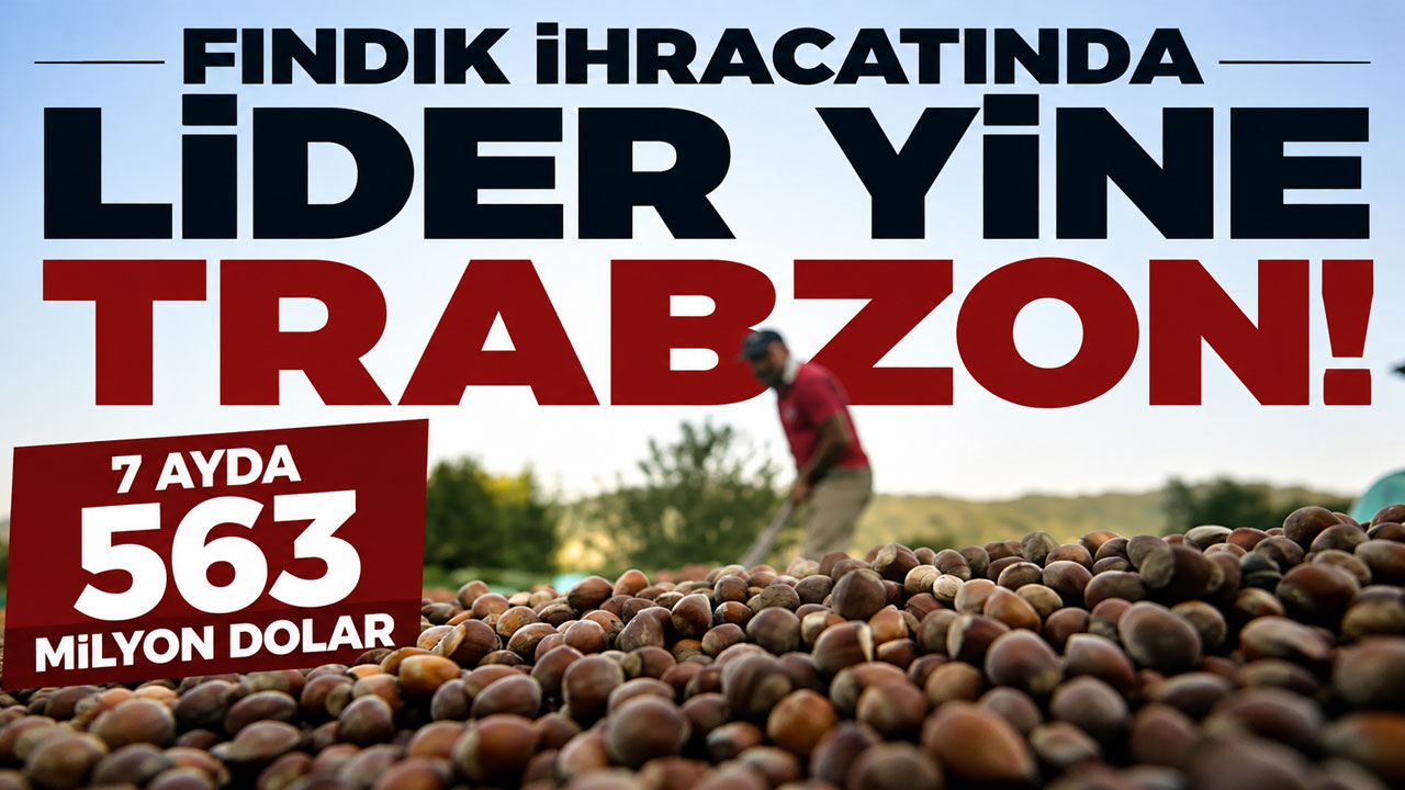 Fındık ihracatında lider yine Trabzon! 7 ayda 563 milyon dolar