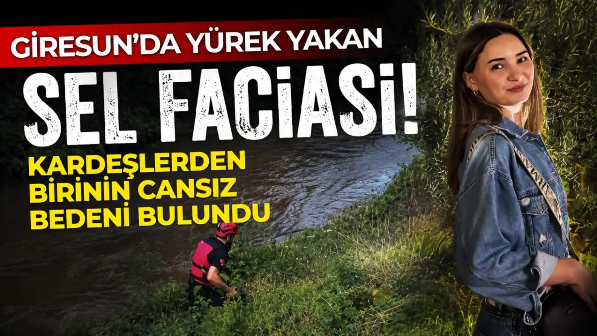 Giresun’da yürek yakan sel faciası: Kardeşlerden birinin cansız bedeni bulundu