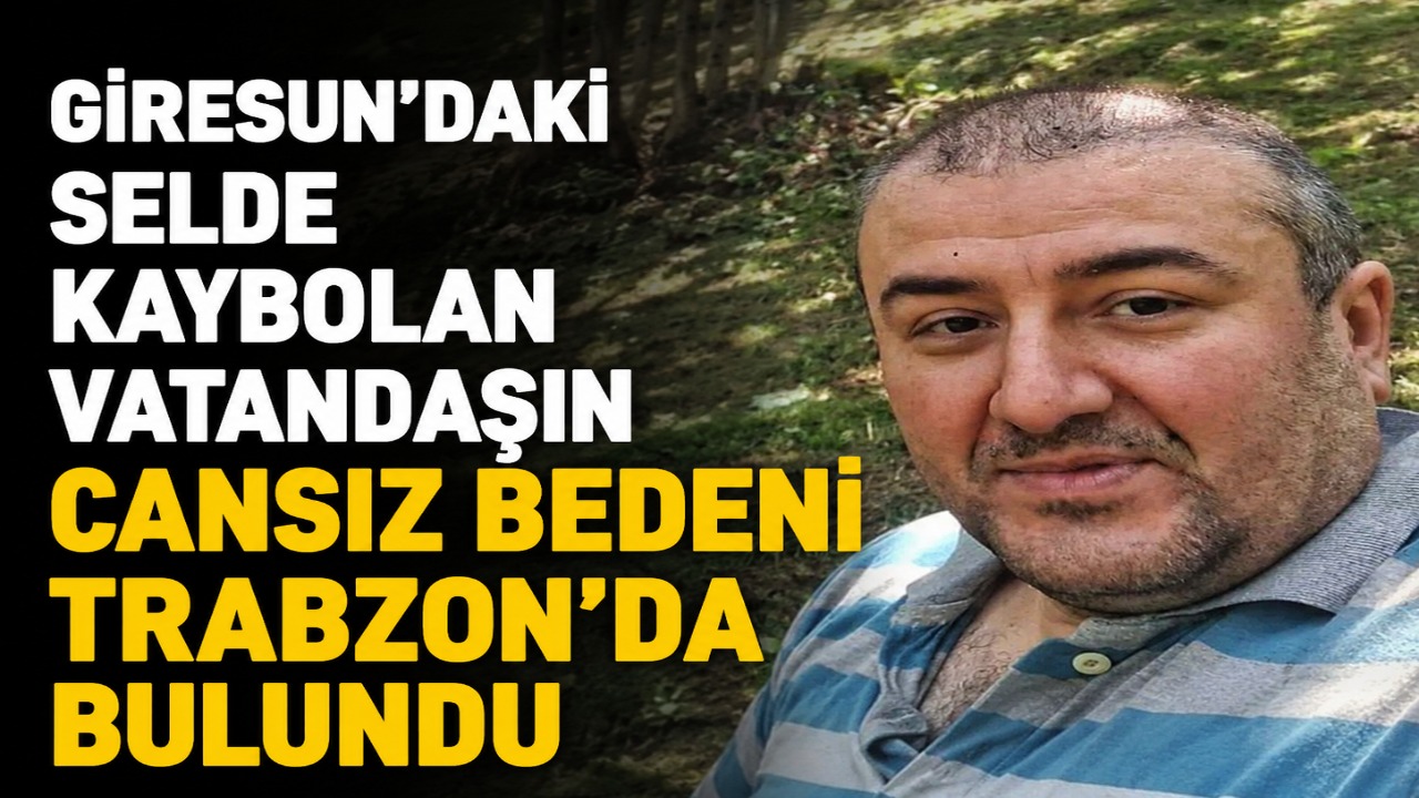 Giresun’daki selde kaybolan vatandaşın cansız bedeni Trabzon’da bulundu