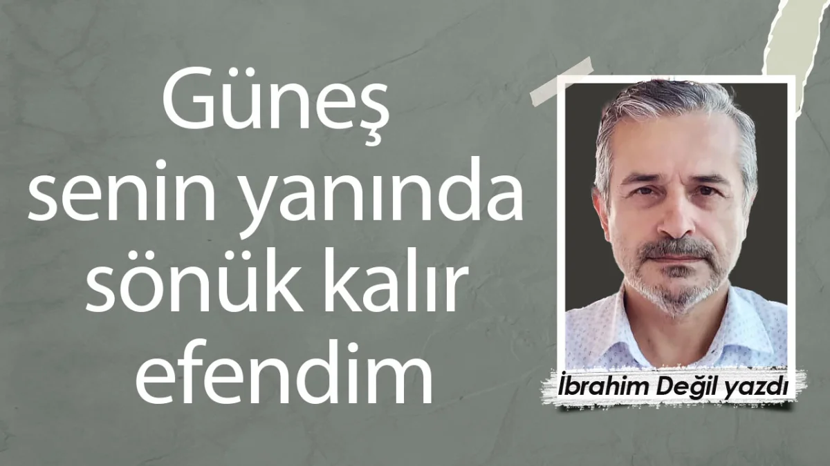 Güneş senin yanında sönük kalır efendim