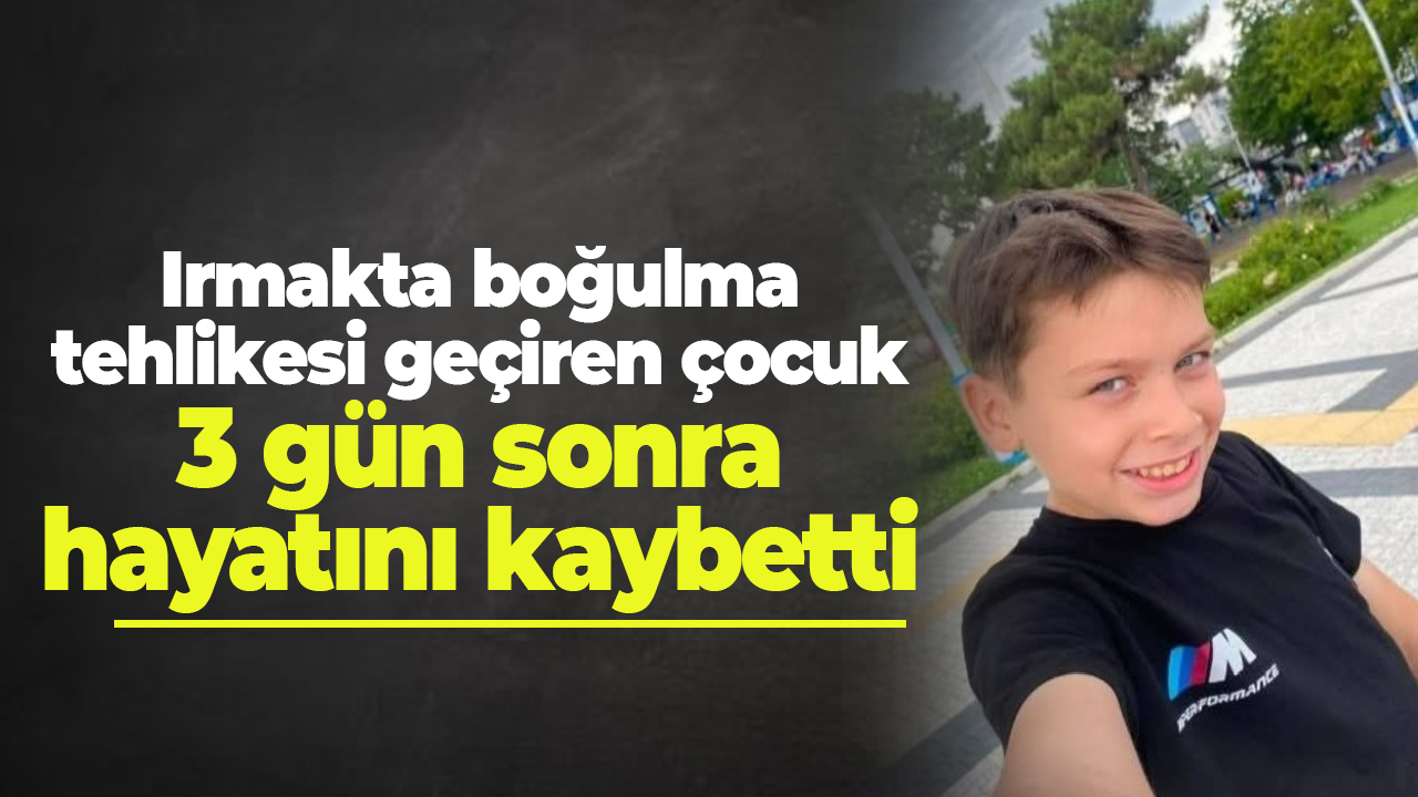 Irmakta boğulma tehlikesi geçiren çocuk 3 gün sonra hayatını kaybetti