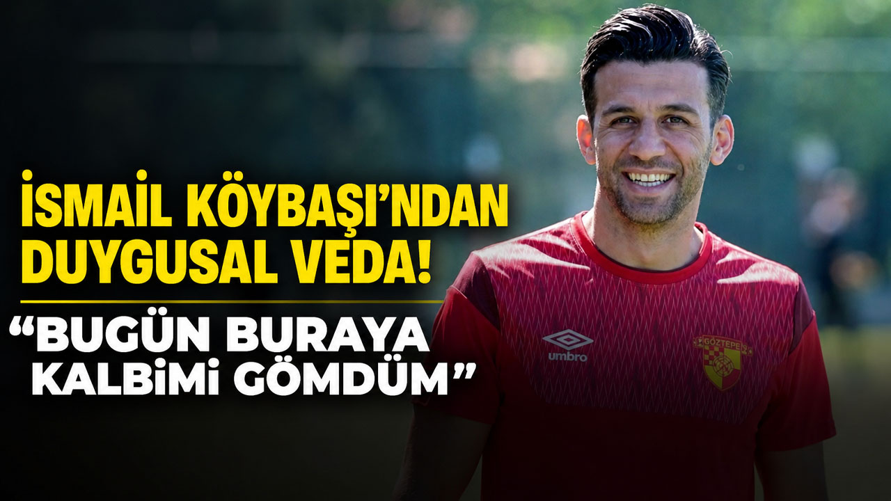 İsmail Köybaşı’ndan duygusal veda: “Bugün buraya kalbimi gömdüm”