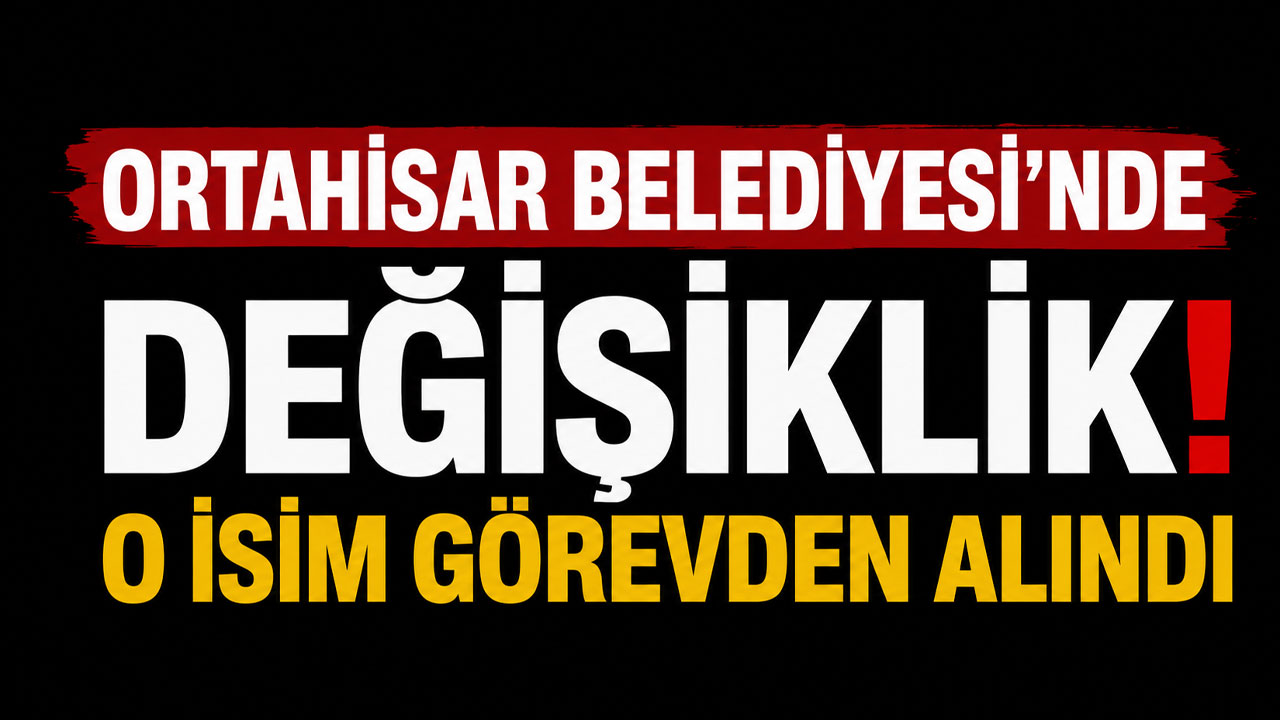 Ortahisar Belediyesi'nde değişiklik! O isim görevden alındı