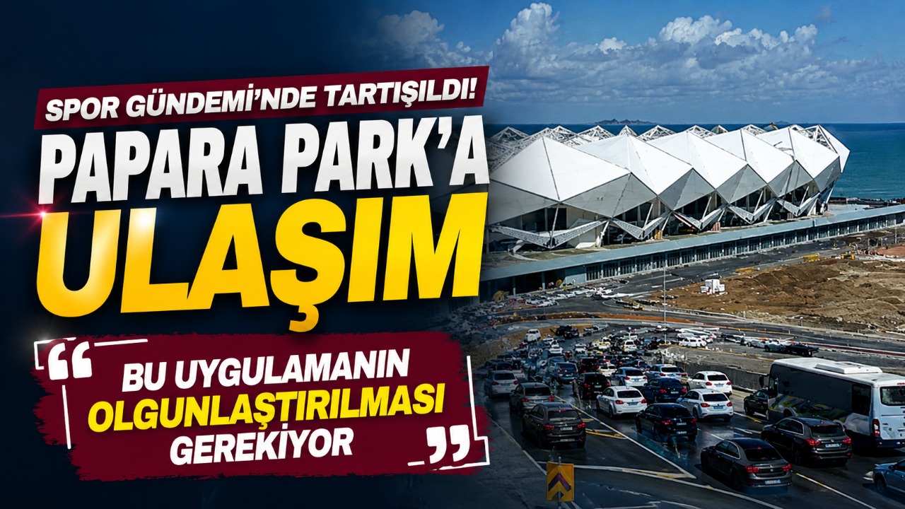Papara Park’a ulaşım Spor Gündemi’nde tartışıldı! “Bu uygulamanın olgunlaştırılması gerekiyor”