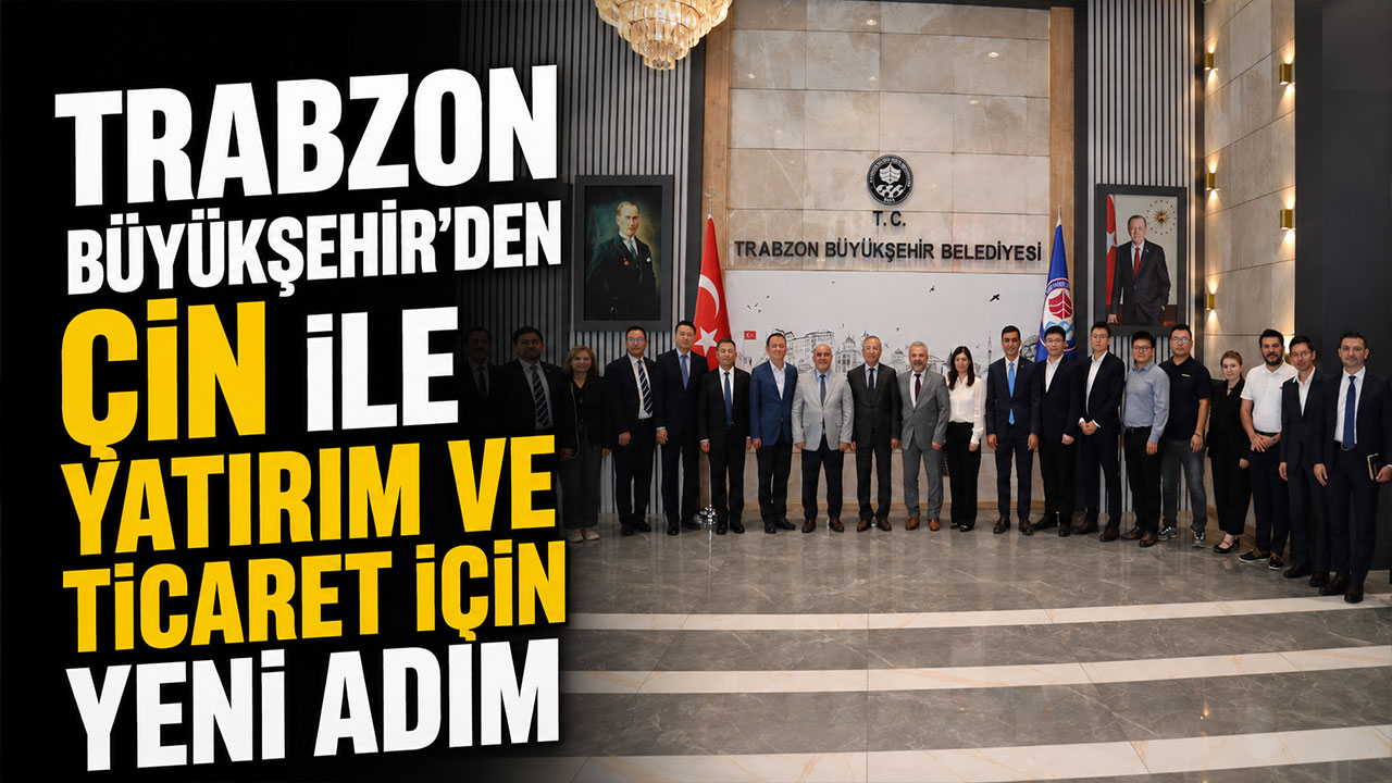 Trabzon Büyükşehir'den Çin ile yatırım ve ticaret için yeni adım