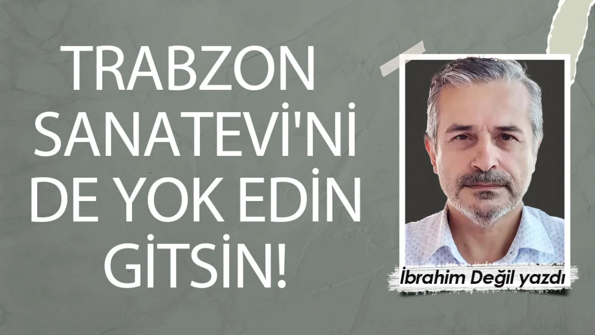 TRABZON SANATEVİ'Nİ DE YOK EDİN GİTSİN!
