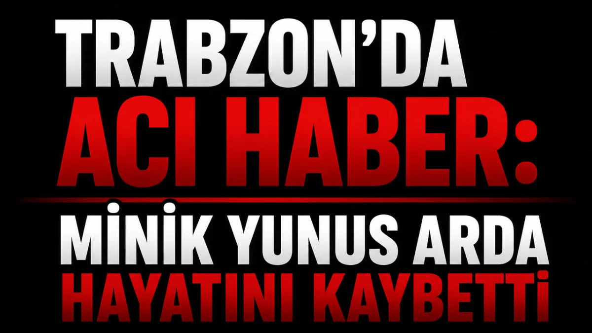 Trabzon’da acı haber: Minik Yunus Arda hayatını kaybetti