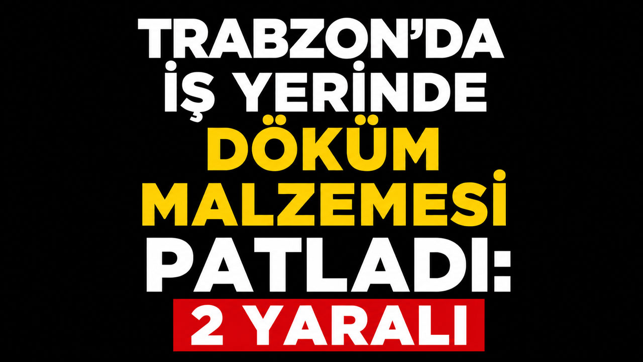 Trabzon’da iş yerinde döküm malzemesi patladı: 2 yaralı
