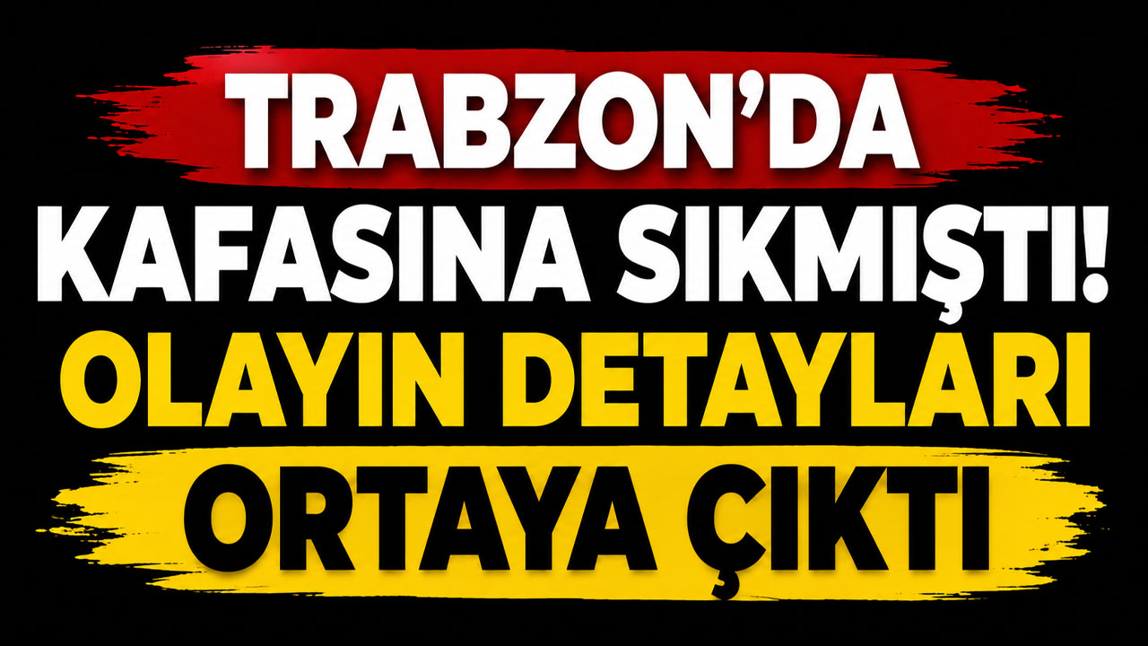 Trabzon'da kafasına sıkmıştı! Olayın detayları ortaya çıktı