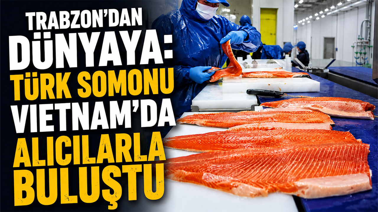 Trabzon’dan dünyaya: Türk somonu Vietnam’da alıcılarla buluştu