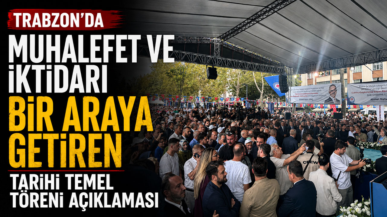 Trabzon’da muhalefet ve iktidarı bir araya getiren tarihi temel töreni açıklaması