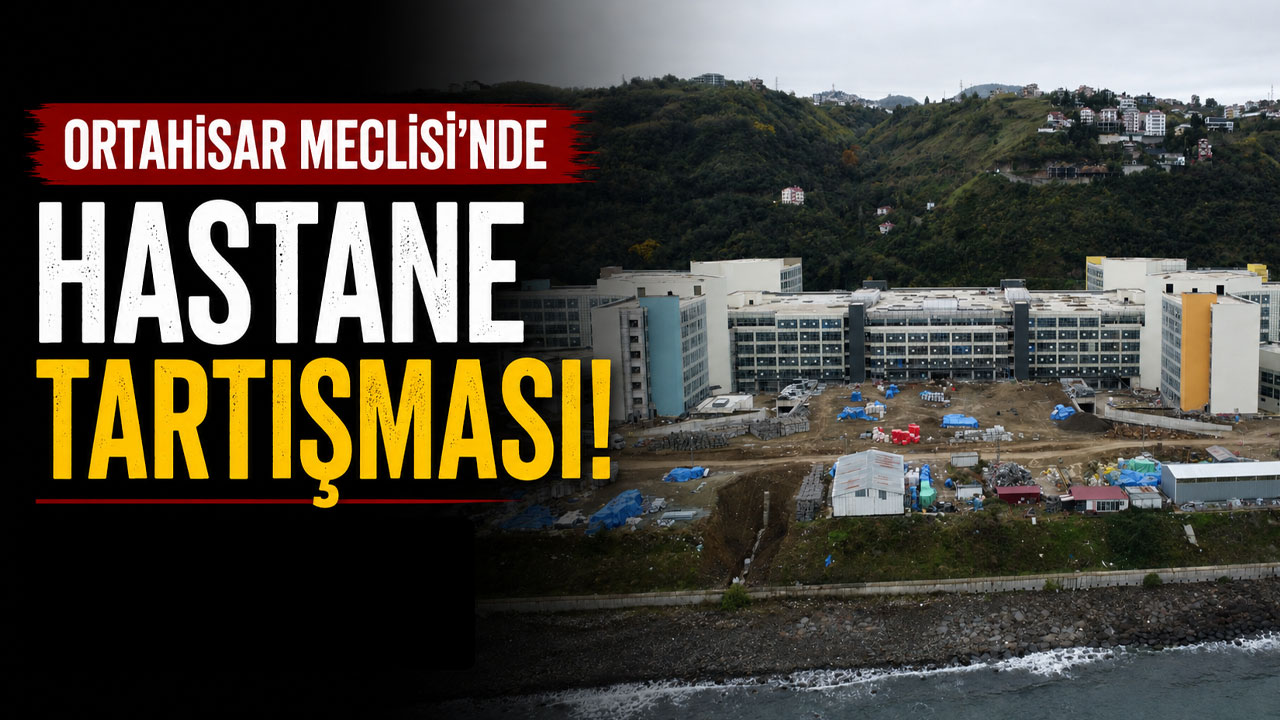 Ortahisar Meclisi’nde hastane tartışması!