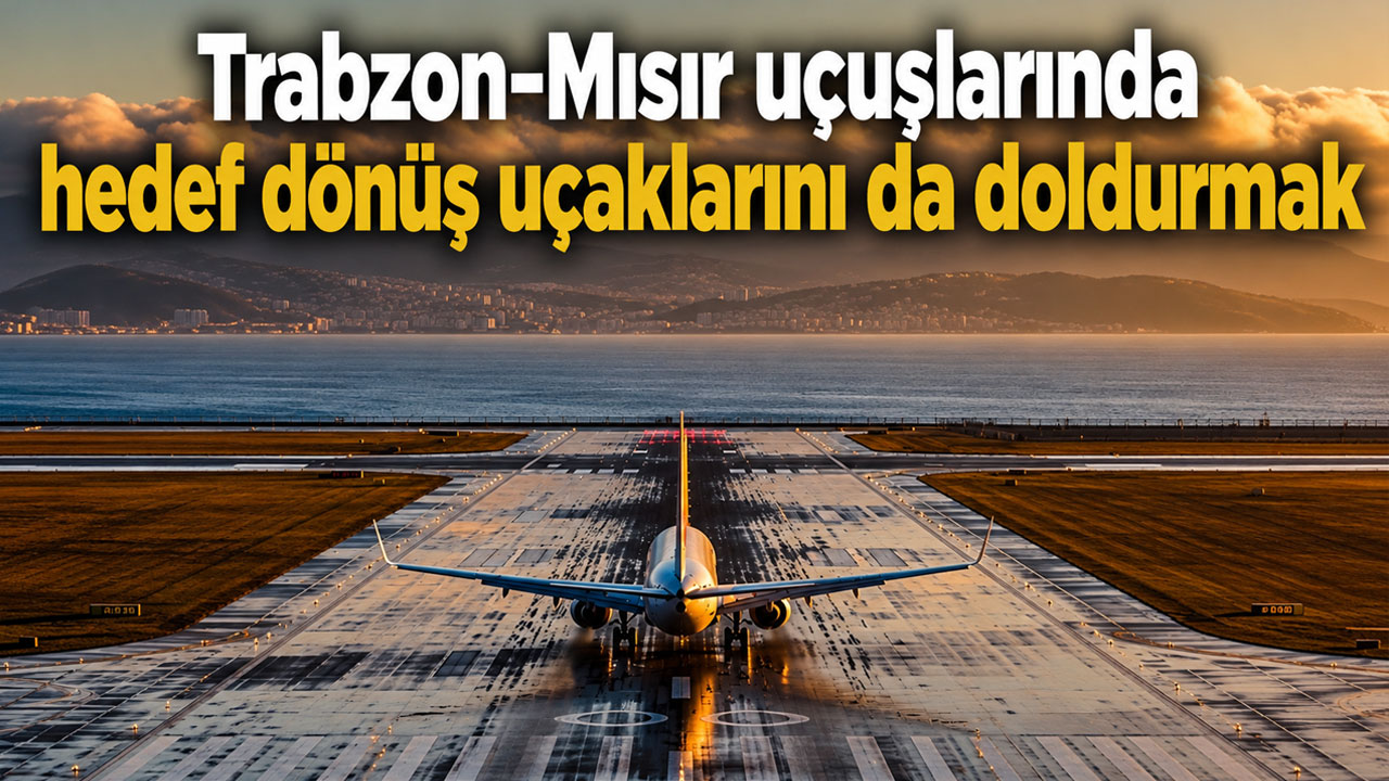 Trabzon-Mısır uçuşlarında hedef dönüş uçaklarını da doldurmak