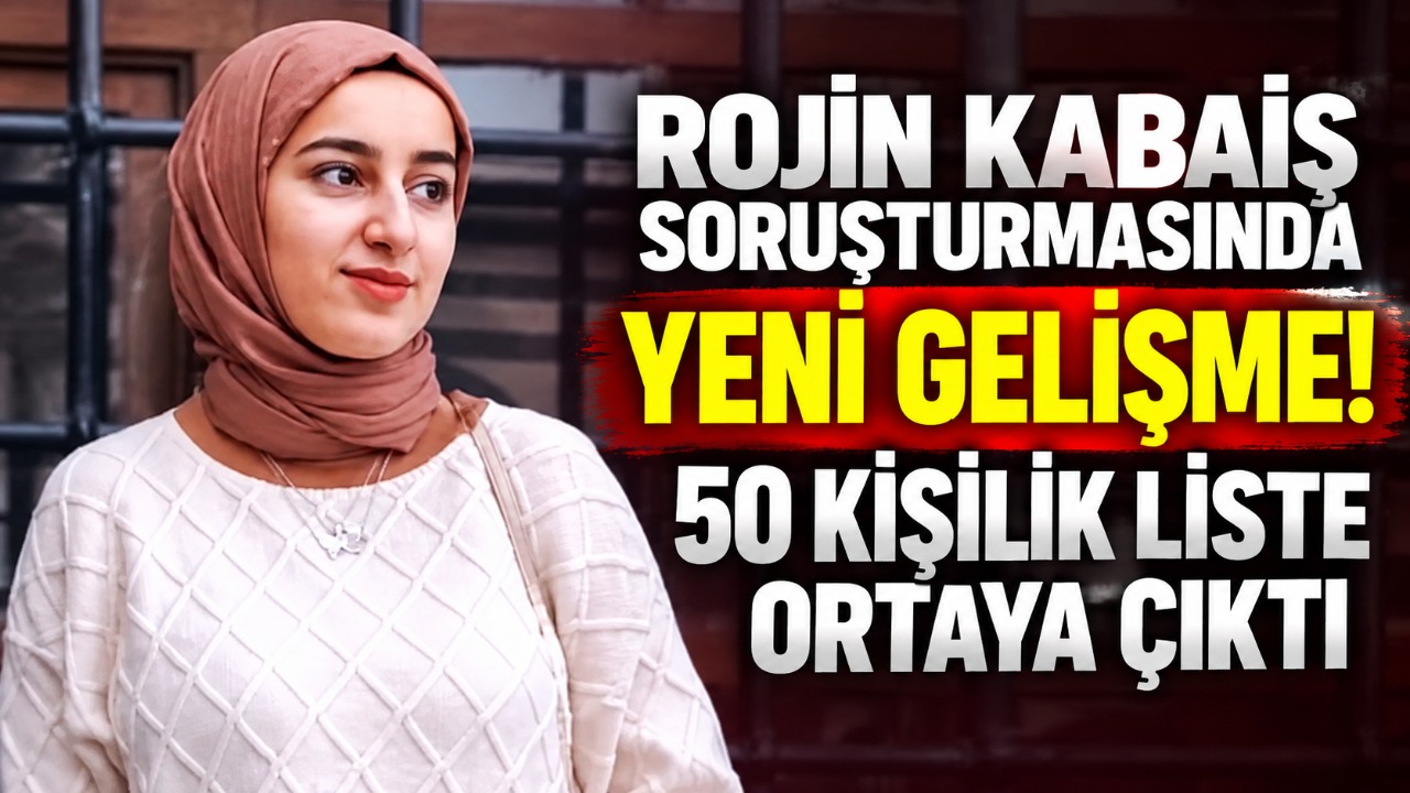 Rojin Kabaiş soruşturmasında yeni gelişme! 50 kişilik liste ortaya çıktı