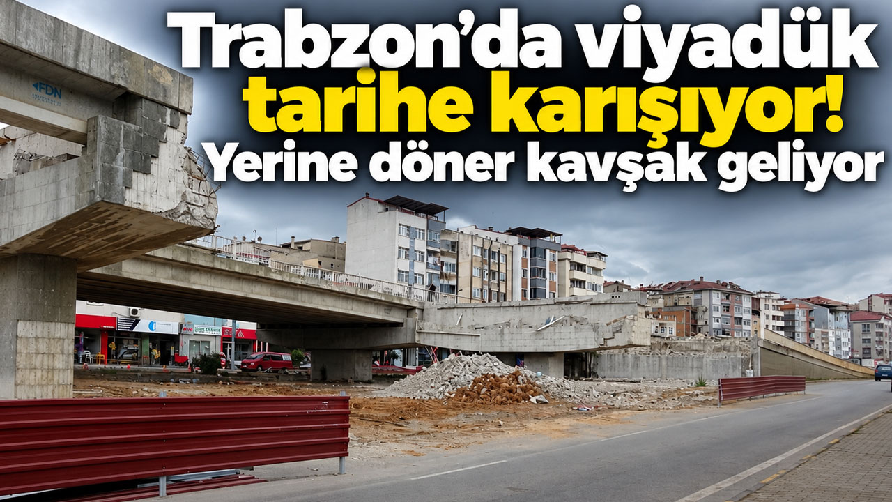 Trabzon’da viyadük tarihe karışıyor! Yerine döner kavşak geliyor