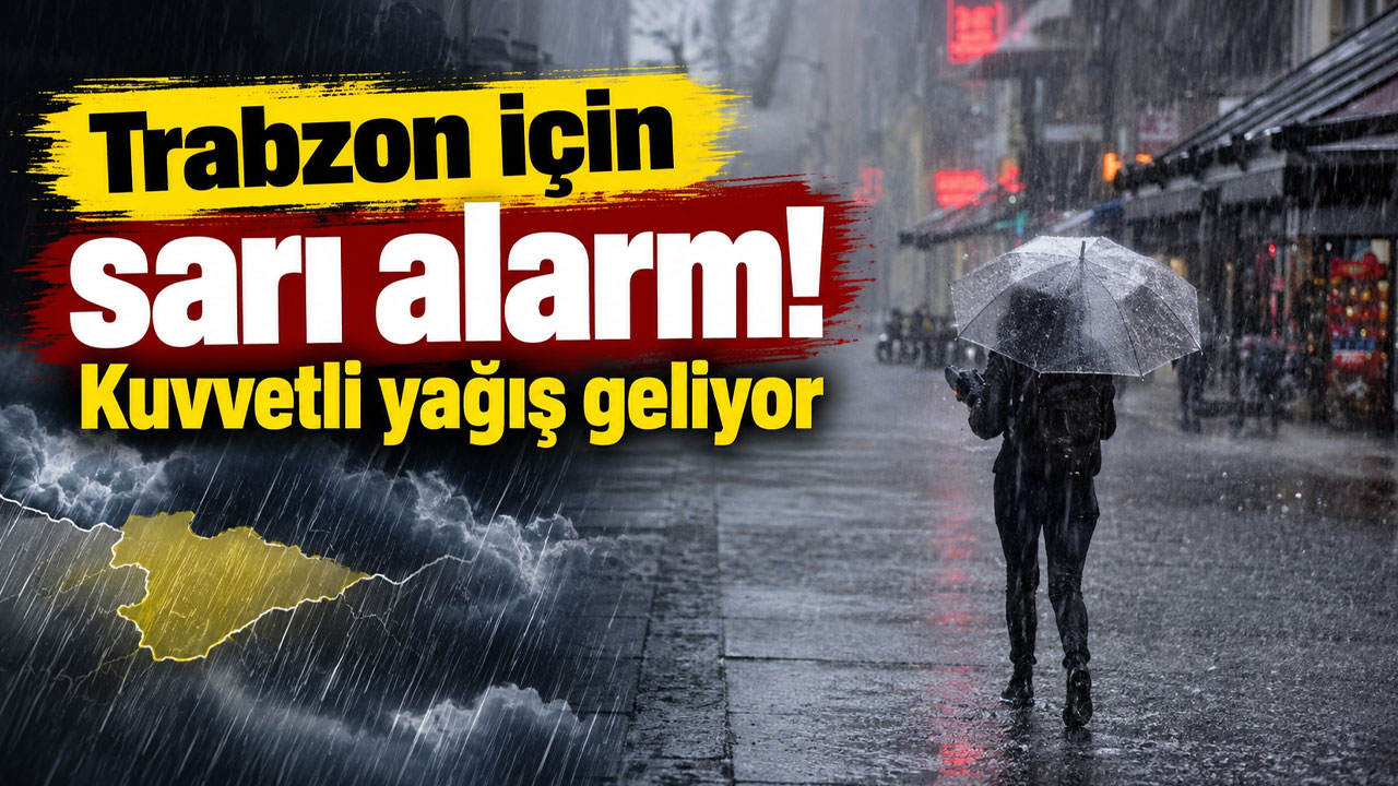 Trabzon için sarı alarm! Kuvvetli yağış geliyor