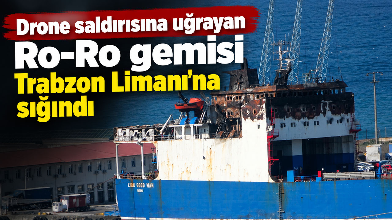 Drone saldırısına uğrayan Ro-Ro gemisi Trabzon Limanı’na sığındı