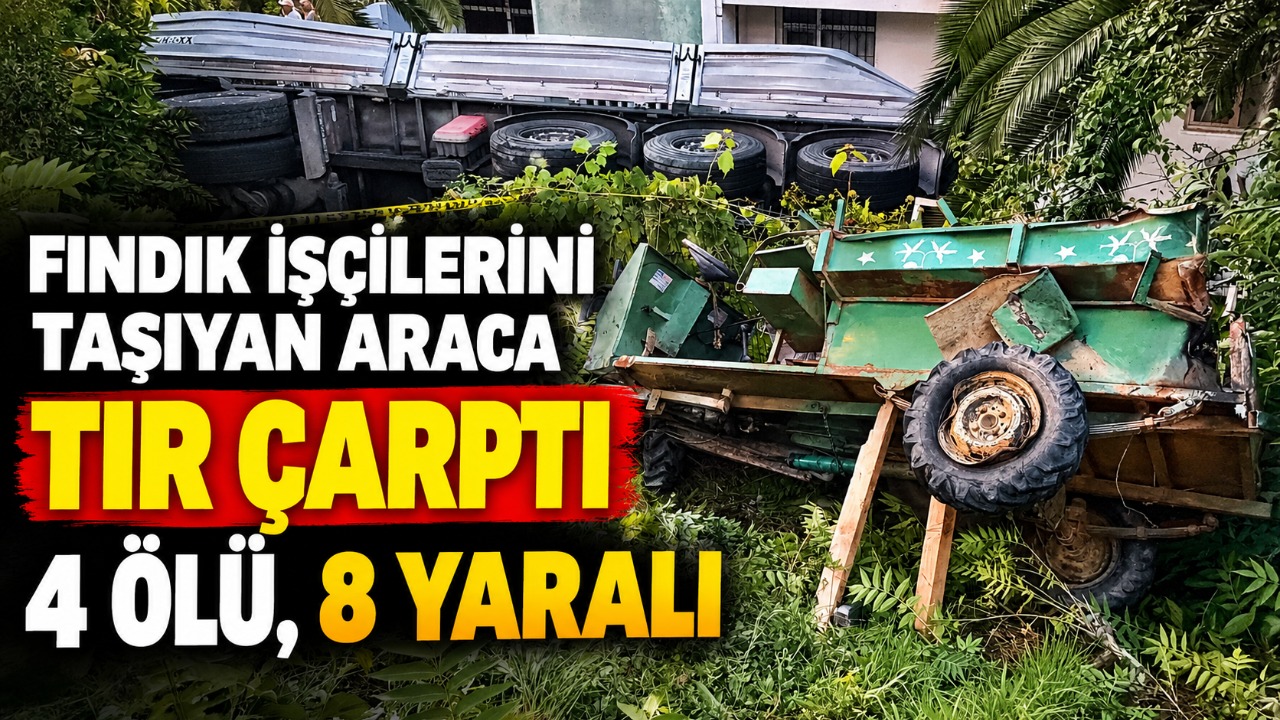 Fındık işçilerini taşıyan araca tır çarptı: 4 ölü, 8 yaralı