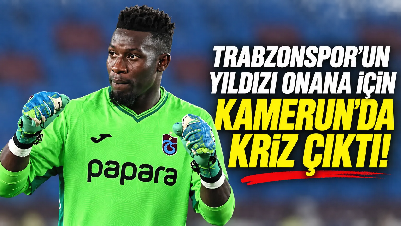 Trabzonspor’un yıldızı Onana için Kamerun’da kriz çıktı!