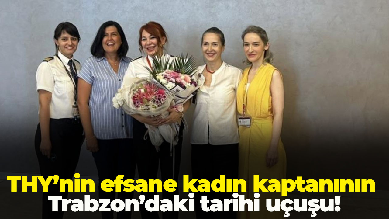 THY’nin efsane kadın kaptanının Trabzon’daki tarihi uçuşu!