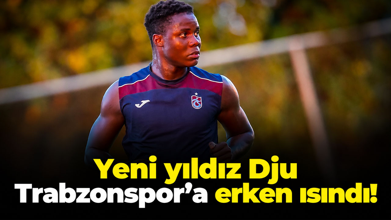 Yeni yıldız Dju, Trabzonspor’a erken ısındı