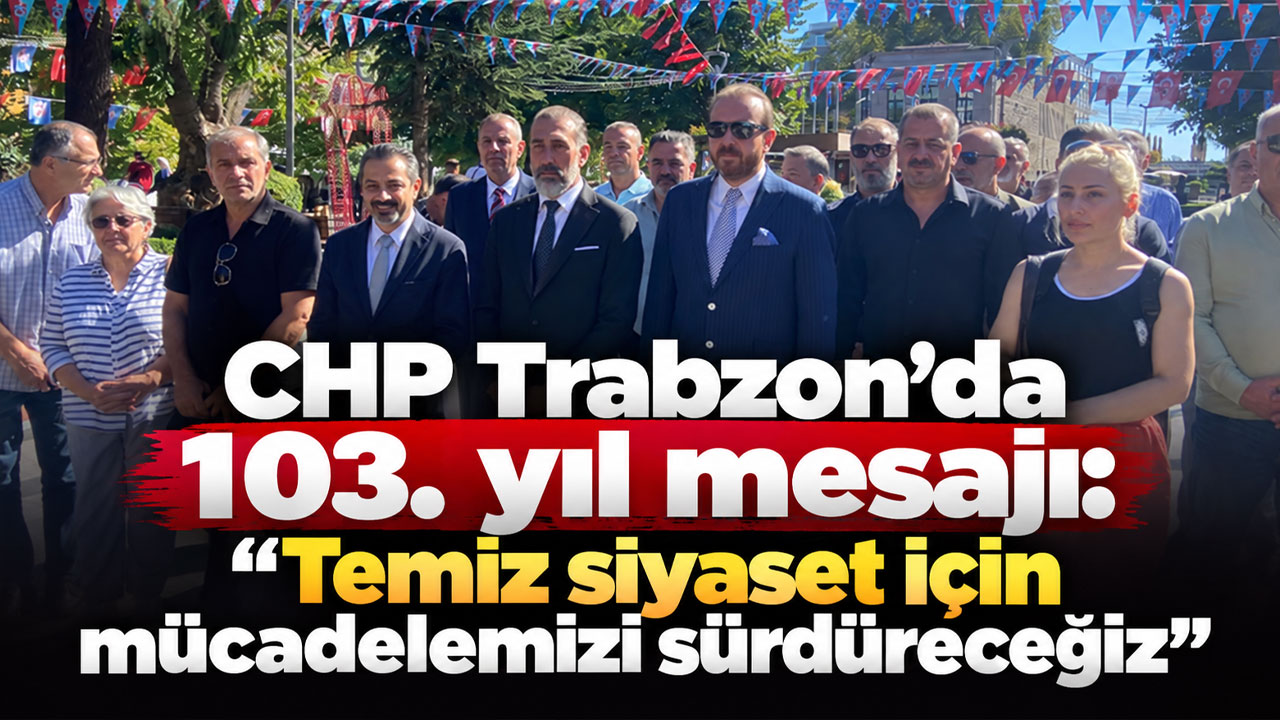 CHP Trabzon’da 103. yıl mesajı: “Temiz siyaset için mücadelemizi sürdüreceğiz”