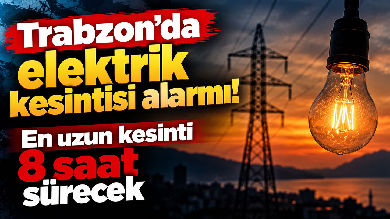 Trabzon’da elektrik kesintisi alarmı! En uzun kesinti 8 saat sürecek