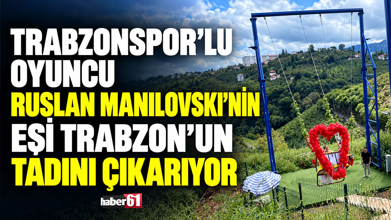 Trabzonspor’lu oyuncu Ruslan Manilovski’nin eşi Trabzon’un tadını çıkarıyor
