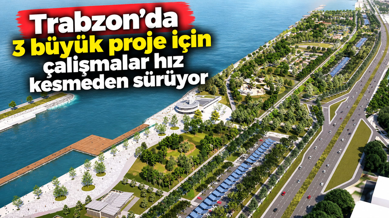Trabzon’da 3 büyük proje için çalışmalar hız kesmeden sürüyor