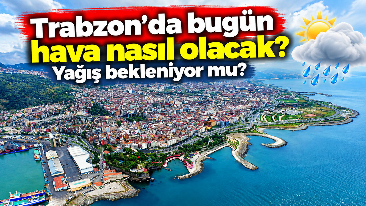 Trabzon’da bugün hava nasıl olacak? Yağış bekleniyor mu?