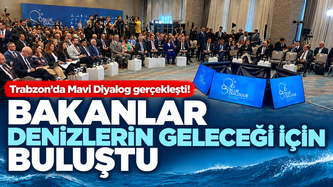 Trabzon’da Mavi Diyalog gerçekleşti! Bakanlar denizlerin geleceği için buluştu