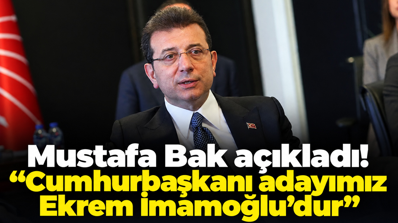 Mustafa Bak açıkladı: “Cumhurbaşkanı adayımız Ekrem İmamoğlu’dur”