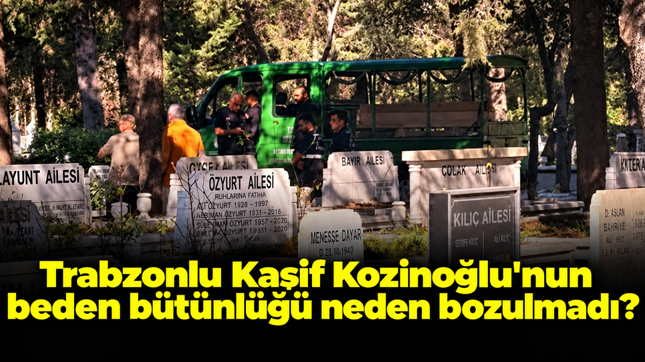 Trabzonlu Kaşif Kozinoğlu'nun beden bütünlüğü neden bozulmadı? 3 örnek incelenecek