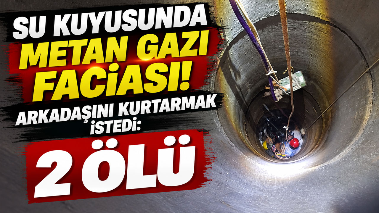 Su kuyusunda metan gazı faciası! Arkadaşını kurtarmak istedi: 2 ölü