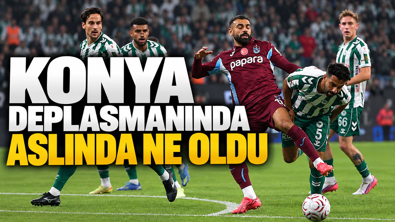 Konya deplasmanında aslında ne oldu