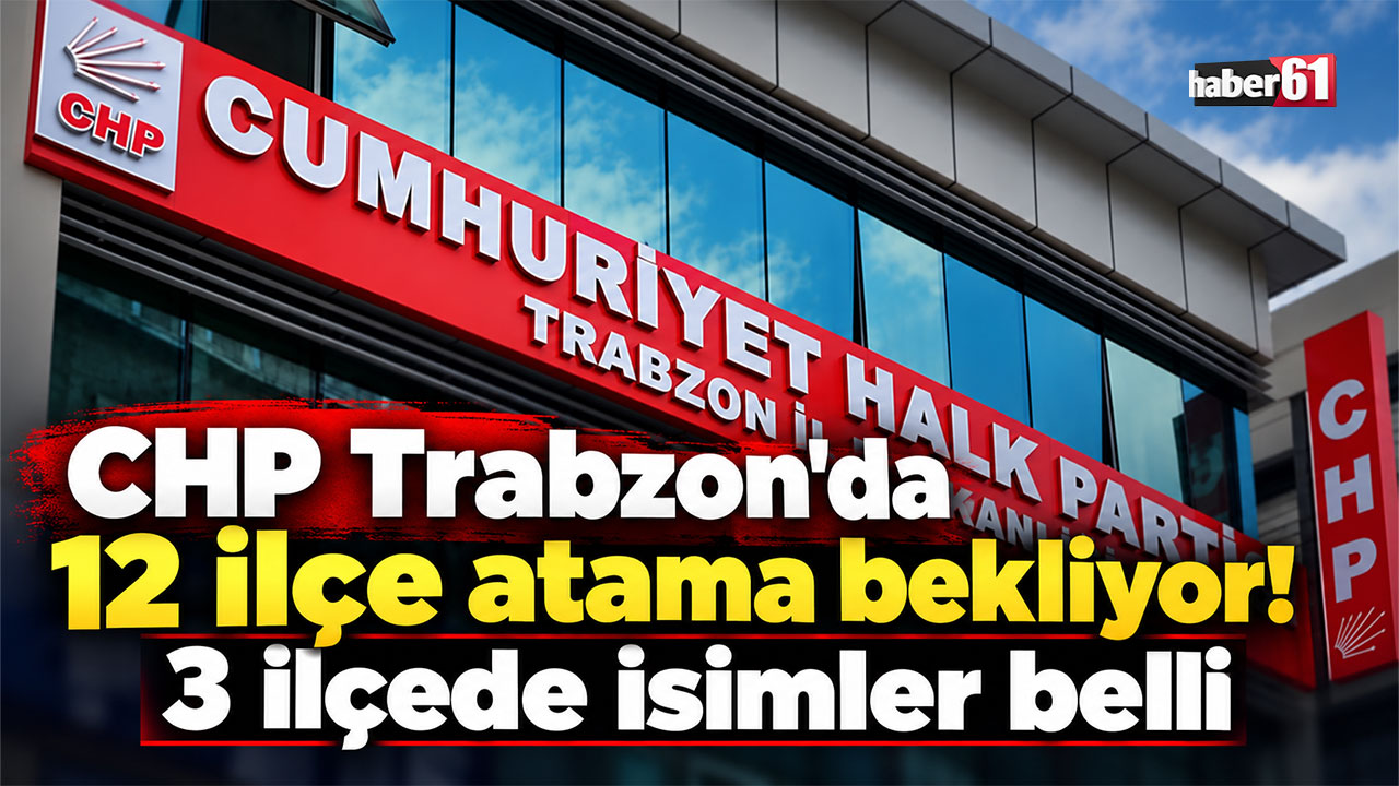 CHP Trabzon'da 12 ilçe atama bekliyor! 3 ilçede isimler belli
