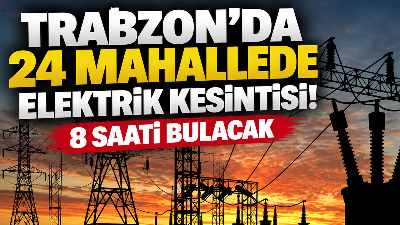 Trabzon'da 24 mahallede elektrik kesintisi! 8 saati bulacak