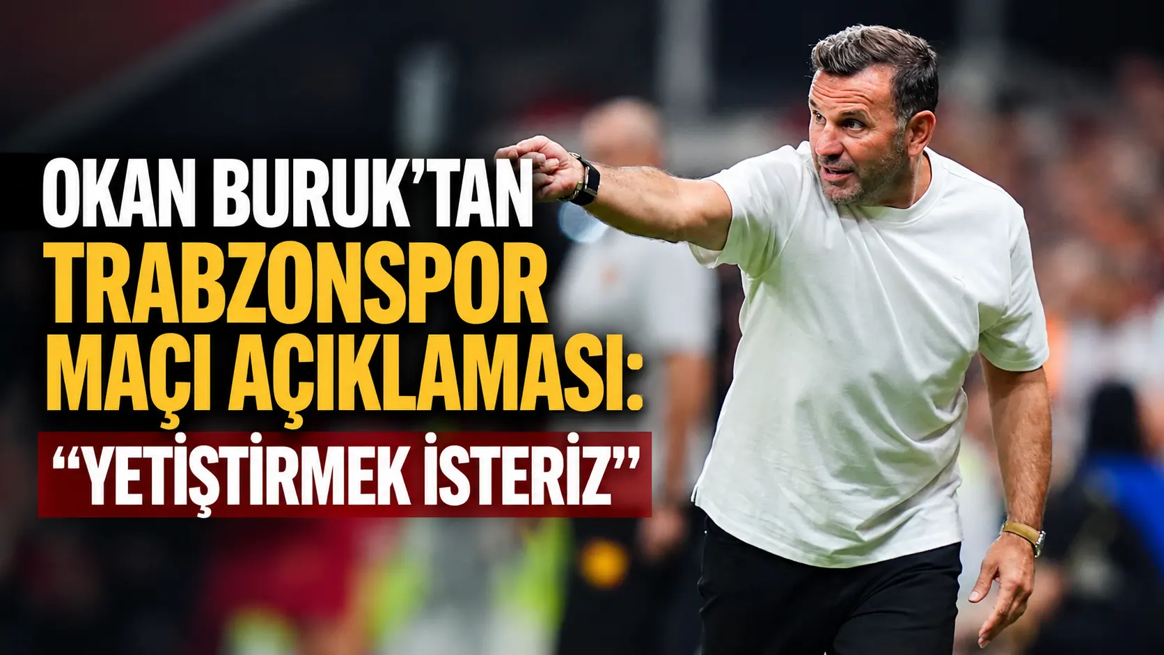Okan Buruk’tan Trabzonspor maçı açıklaması: “Yetiştirmek isteriz”