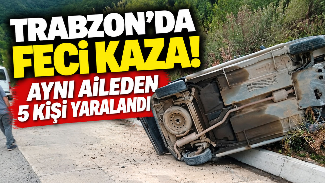 Trabzon’da feci kaza! Aynı aileden 5 kişi yaralandı