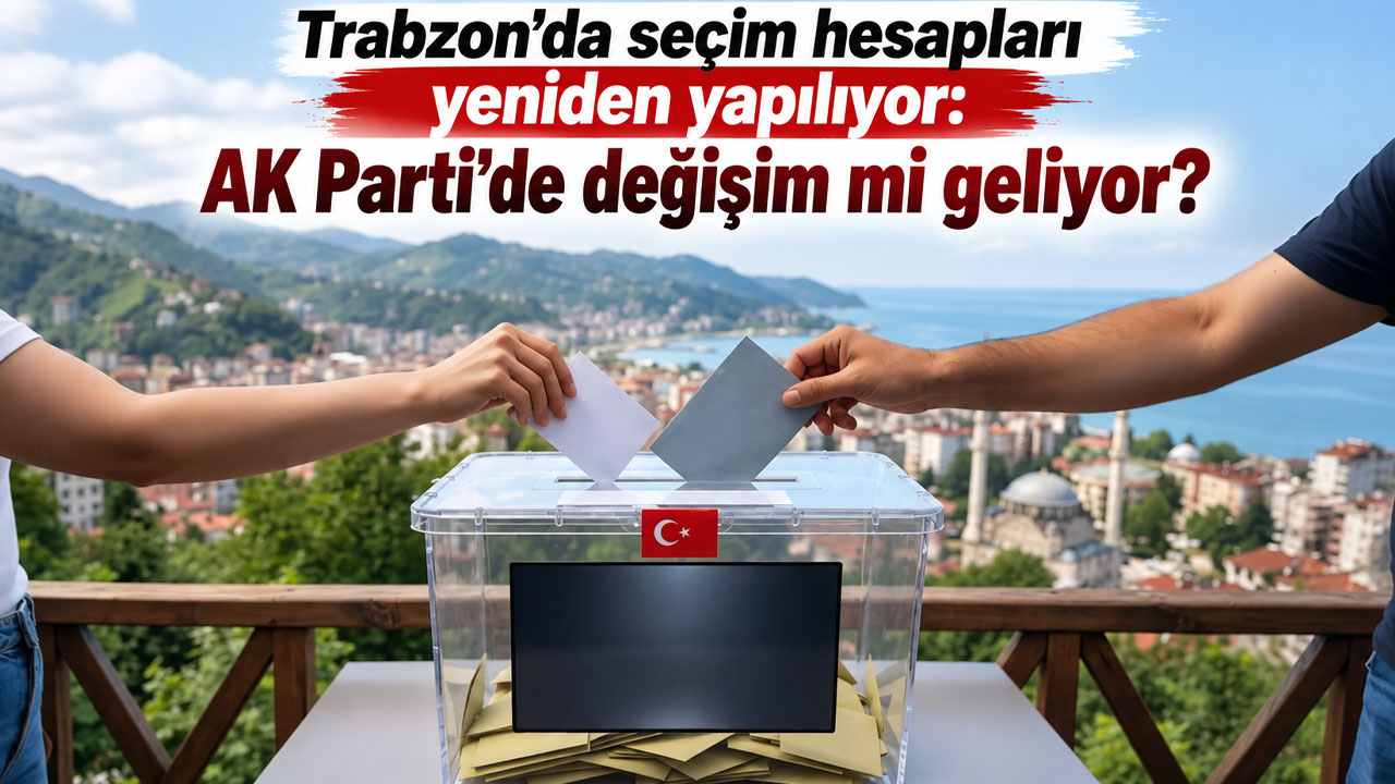 Trabzon’da seçim hesapları yeniden yapılıyor: AK Parti’de değişim mi geliyor?