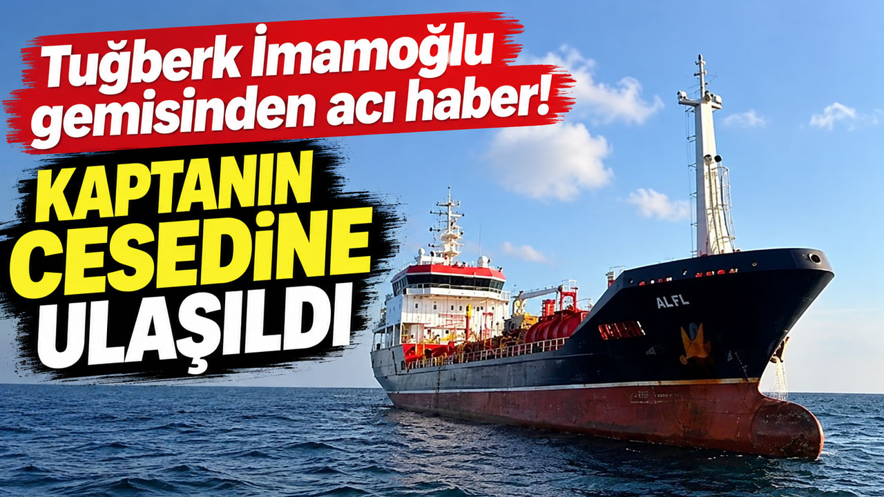 Tuğberk İmamoğlu gemisinden acı haber! Kaptanın cesedine ulaşıldı