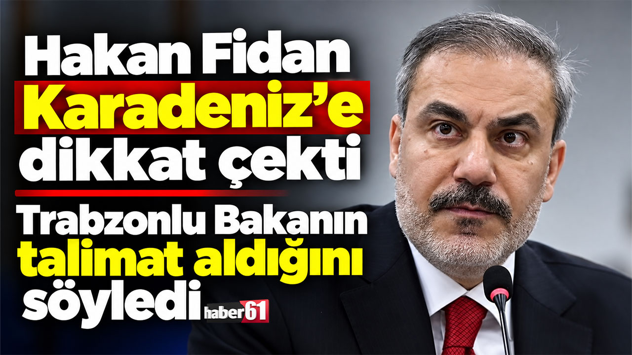 Hakan Fidan Karadeniz'e dikkat çekti Trabzonlu Bakanın talimat aldığını söyledi