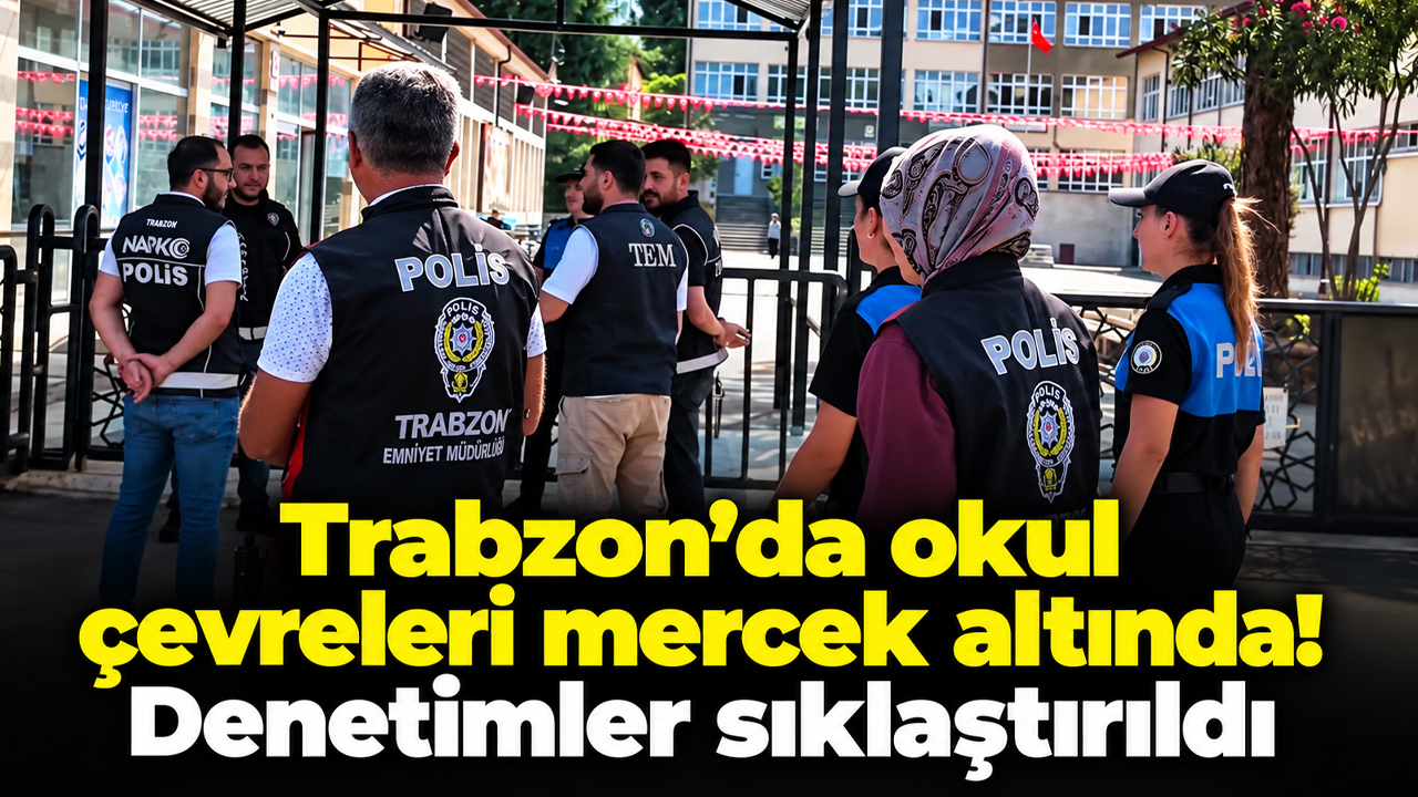 Trabzon’da okul çevreleri mercek altında! Denetimler sıklaştırıldı
