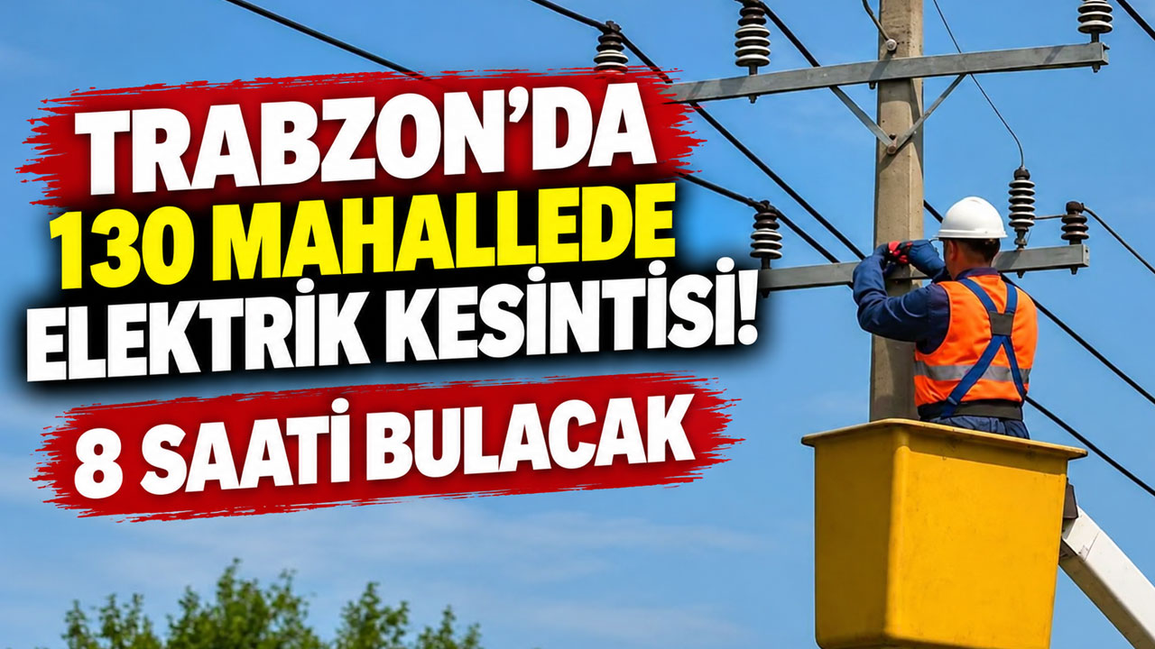 Trabzon'da 130 mahallede elektrik kesintisi! 8 saati bulacak