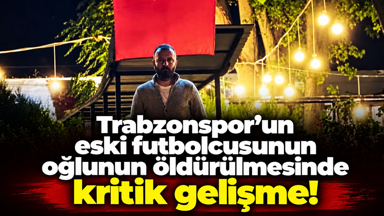 Trabzonspor’un eski futbolcusunu yıkan cinayette yeni gelişme!