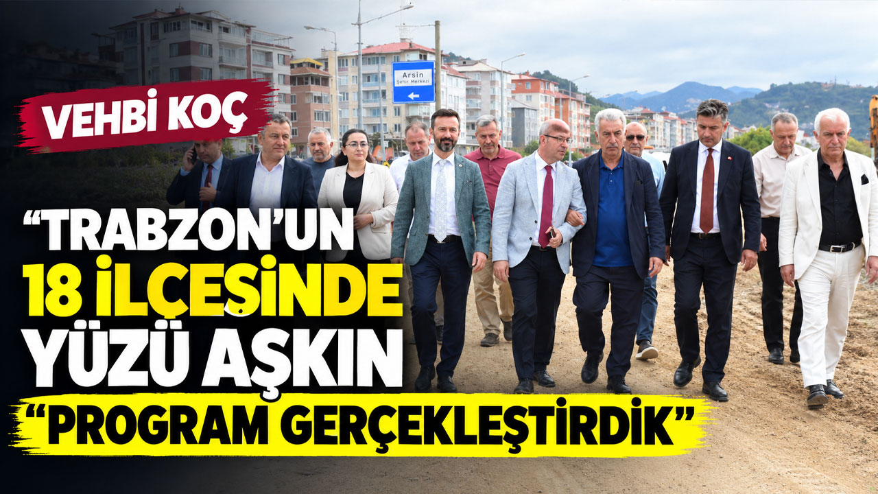Vehbi Koç "Trabzon’un 18 İlçesinde Yüzü Aşkın Program Gerçekleştirdik"